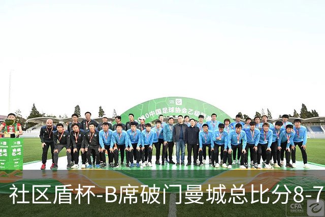 社区盾杯-B席破门曼城总比分8-7曼联夺冠